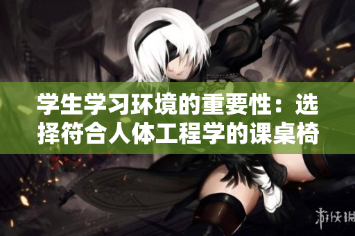 學(xué)生學(xué)習(xí)環(huán)境的重要性：選擇符合人體工程學(xué)的課桌椅，促進(jìn)健康與專(zhuān)注度