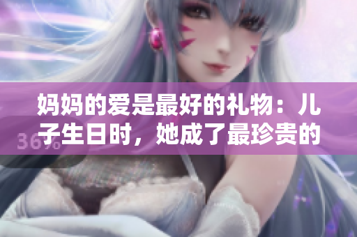 媽媽的愛(ài)是最好的禮物：兒子生日時(shí)，她成了最珍貴的禮物
