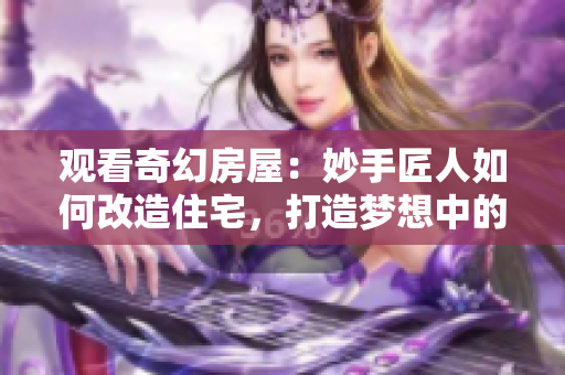 觀看奇幻房屋：妙手匠人如何改造住宅，打造夢(mèng)想中的家園