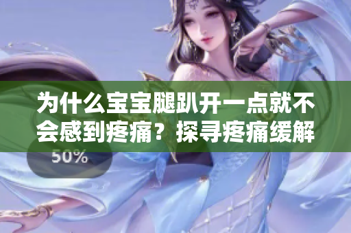 為什么寶寶腿趴開(kāi)一點(diǎn)就不會(huì)感到疼痛？探尋疼痛緩解的背后原因
