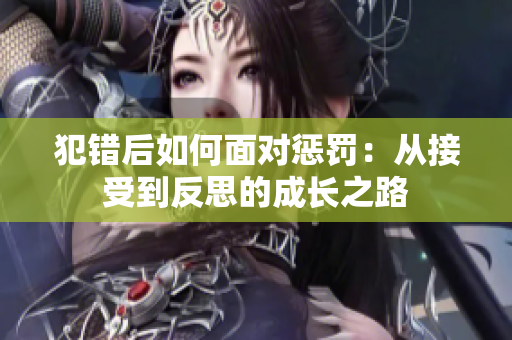 犯錯(cuò)后如何面對(duì)懲罰：從接受到反思的成長(zhǎng)之路