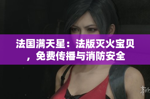 法國滿天星：法版滅火寶貝，免費(fèi)傳播與消防安全