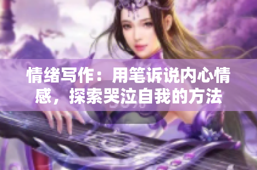 情緒寫作：用筆訴說內(nèi)心情感，探索哭泣自我的方法