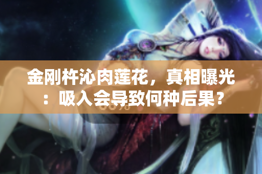 金剛杵沁肉蓮花，真相曝光：吸入會導(dǎo)致何種后果？