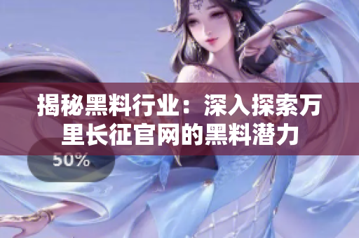 揭秘黑料行業(yè)：深入探索萬里長征官網(wǎng)的黑料潛力