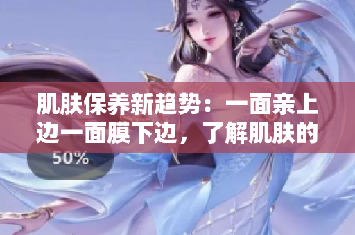 肌膚保養(yǎng)新趨勢：一面親上邊一面膜下邊，了解肌膚的真正需要