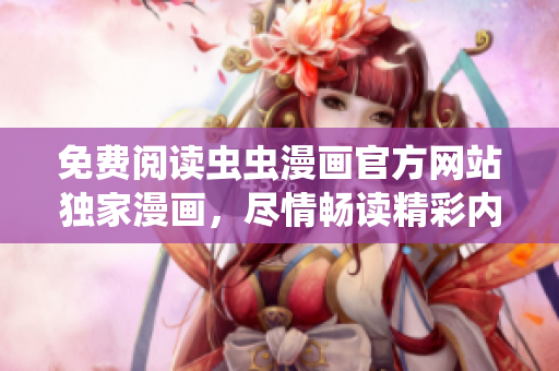 免費閱讀蟲蟲漫畫官方網(wǎng)站獨家漫畫，盡情暢讀精彩內(nèi)容！