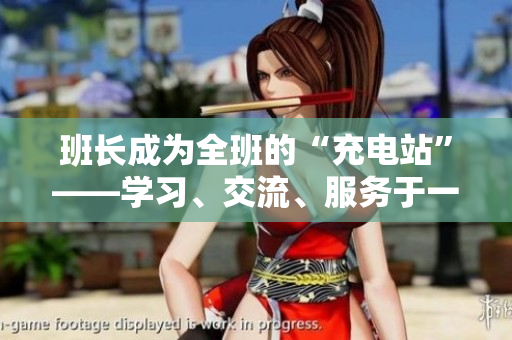 班長(zhǎng)成為全班的“充電站”——學(xué)習(xí)、交流、服務(wù)于一身
