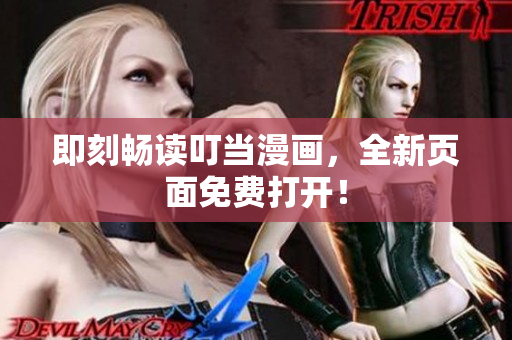即刻暢讀叮當(dāng)漫畫(huà)，全新頁(yè)面免費(fèi)打開(kāi)！