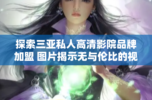 探索三亞私人高清影院品牌加盟 圖片揭示無(wú)與倫比的視聽(tīng)體驗(yàn)