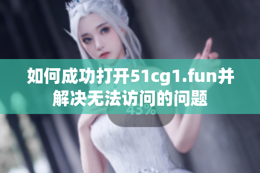 如何成功打開51cg1.fun并解決無法訪問的問題