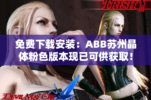 免費(fèi)下載安裝：ABB蘇州晶體粉色版本現(xiàn)已可供獲??！趕緊搶先體驗(yàn)！