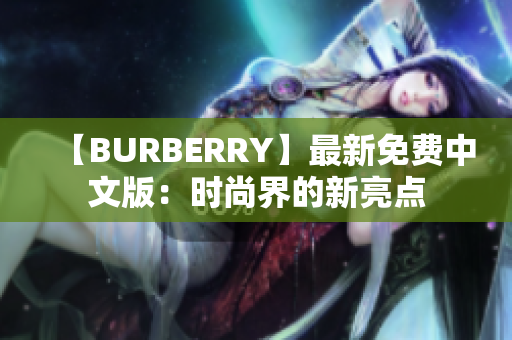 【BURBERRY】最新免費(fèi)中文版：時(shí)尚界的新亮點(diǎn)