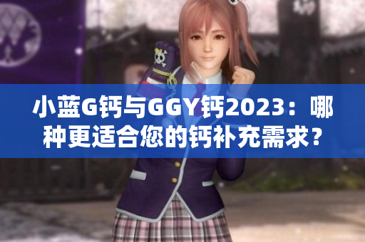 小藍G鈣與GGY鈣2023：哪種更適合您的鈣補充需求？