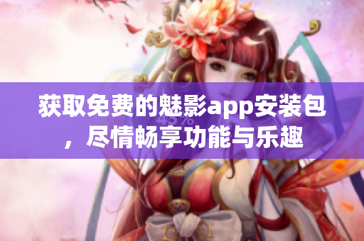 獲取免費(fèi)的魅影app安裝包，盡情暢享功能與樂(lè)趣