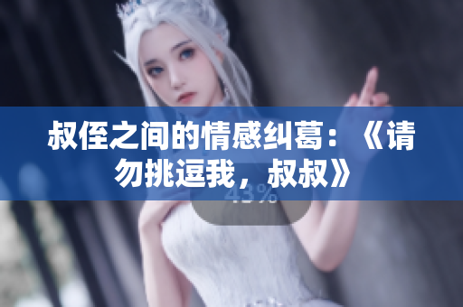 叔侄之間的情感糾葛：《請(qǐng)勿挑逗我，叔叔》