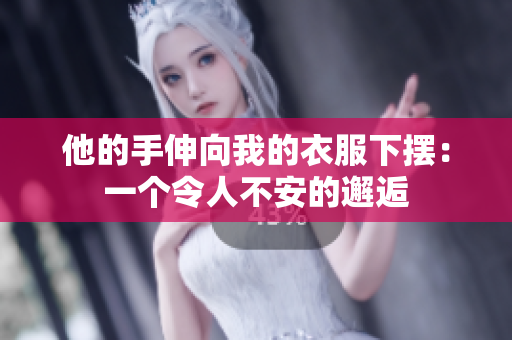 他的手伸向我的衣服下擺：一個(gè)令人不安的邂逅