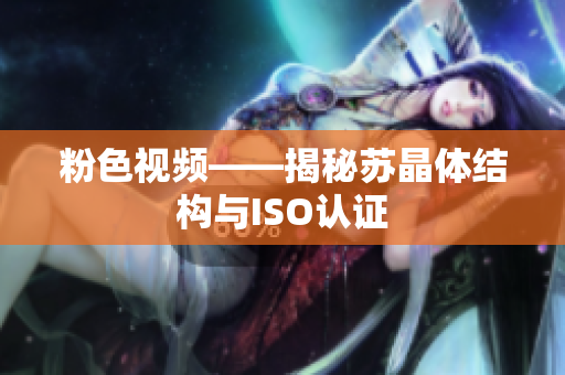 粉色視頻——揭秘蘇晶體結(jié)構(gòu)與ISO認(rèn)證
