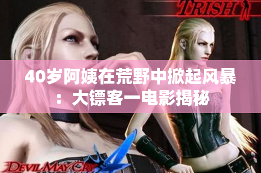 40歲阿姨在荒野中掀起風(fēng)暴：大鏢客一電影揭秘