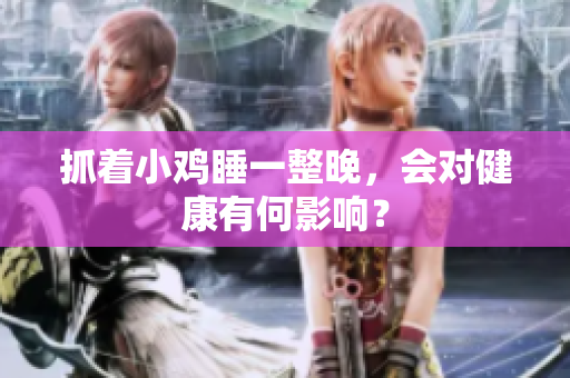 抓著小雞睡一整晚，會(huì)對(duì)健康有何影響？