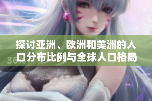 探討亞洲、歐洲和美洲的人口分布比例與全球人口格局的關(guān)系