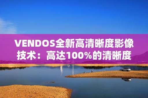 VENDOS全新高清晰度影像技術(shù):高達(dá)100%的清晰度體驗(yàn) VENDOS全新高清晰度影像技術(shù):高達(dá)100%的清晰度體驗(yàn)