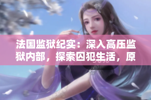 法國監(jiān)獄紀(jì)實：深入高壓監(jiān)獄內(nèi)部，探索囚犯生活，原汁原味的免費高清記錄