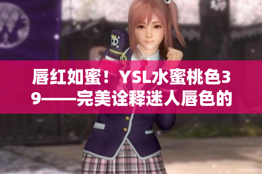 唇紅如蜜！YSL水蜜桃色39——完美詮釋迷人唇色的秘密