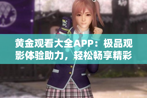 黃金觀看大全APP：極品觀影體驗助力，輕松暢享精彩電影時光