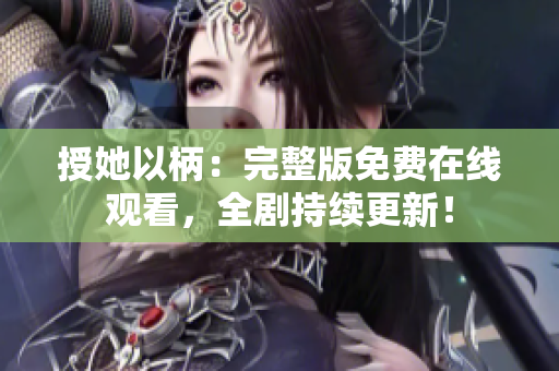 授她以柄：完整版免費(fèi)在線觀看，全劇持續(xù)更新！