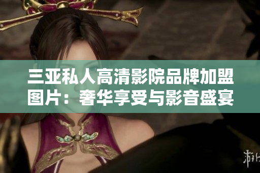 三亞私人高清影院品牌加盟圖片：奢華享受與影音盛宴