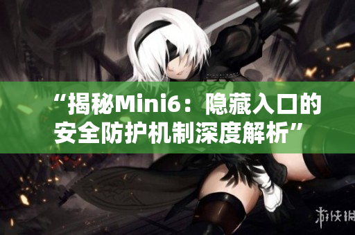 “揭秘Mini6：隱藏入口的安全防護機制深度解析”