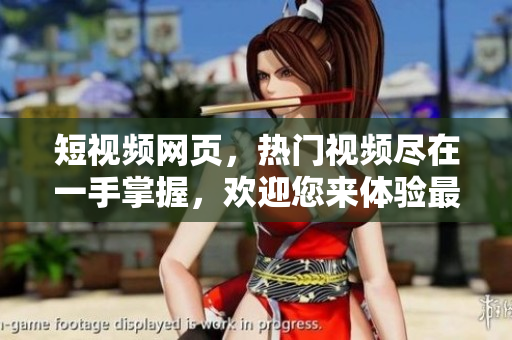 短視頻網(wǎng)頁(yè)，熱門(mén)視頻盡在一手掌握，歡迎您來(lái)體驗(yàn)最新潮的內(nèi)容流。