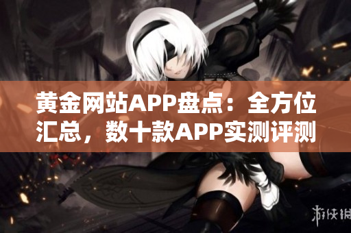 黃金網(wǎng)站APP盤點：全方位匯總，數(shù)十款APP實測評測分享