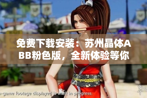 免費(fèi)下載安裝：蘇州晶體ABB粉色版，全新體驗(yàn)等你來！