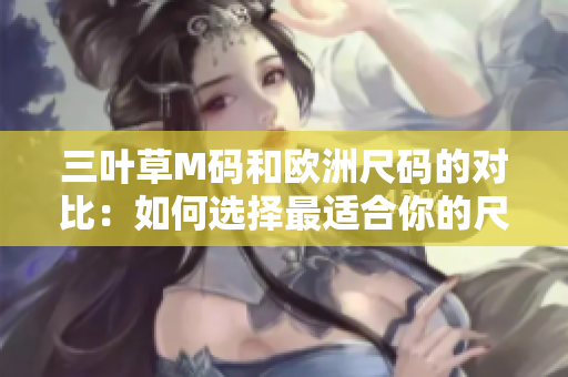 三葉草M碼和歐洲尺碼的對(duì)比：如何選擇最適合你的尺碼