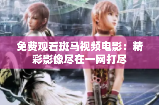 免費(fèi)觀看斑馬視頻電影：精彩影像盡在一網(wǎng)打盡