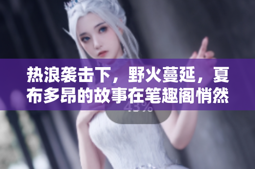 熱浪襲擊下，野火蔓延，夏布多昂的故事在筆趣閣悄然綻放