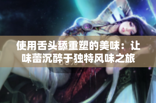 使用舌頭舔重塑的美味：讓味蕾沉醉于獨(dú)特風(fēng)味之旅