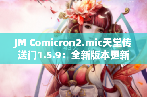 JM Comicron2.mic天堂傳送門1.5.9：全新版本更新詳解