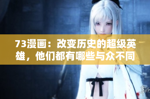 73漫畫：改變歷史的超級英雄，他們都有哪些與眾不同的超能力？