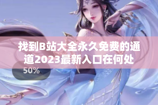 找到B站大全永久免費(fèi)的通道2023最新入口在何處