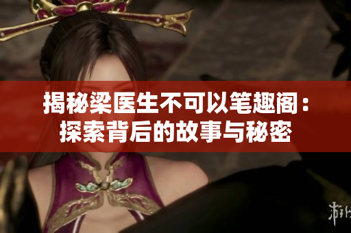 揭秘梁醫(yī)生不可以筆趣閣：探索背后的故事與秘密