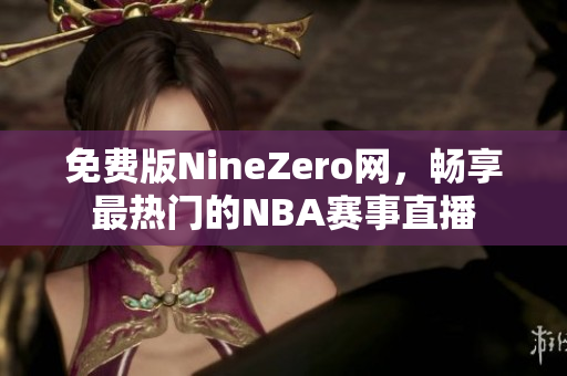 免費(fèi)版NineZero網(wǎng)，暢享最熱門的NBA賽事直播