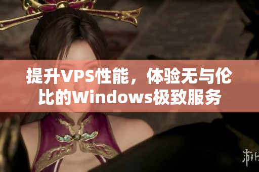 提升VPS性能，體驗無與倫比的Windows極致服務(wù)