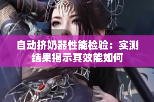 自動(dòng)擠奶器性能檢驗(yàn)：實(shí)測(cè)結(jié)果揭示其效能如何