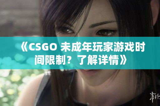 《CSGO 未成年玩家游戲時(shí)間限制？了解詳情》