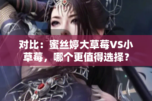 對(duì)比：蜜絲婷大草莓VS小草莓，哪個(gè)更值得選擇？