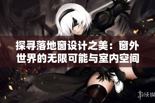 探尋落地窗設(shè)計(jì)之美：窗外世界的無限可能與室內(nèi)空間的融合