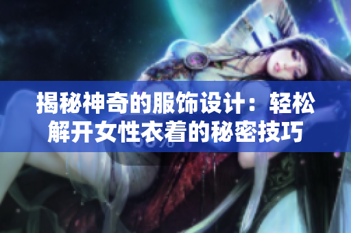揭秘神奇的服飾設(shè)計(jì)：輕松解開女性衣著的秘密技巧